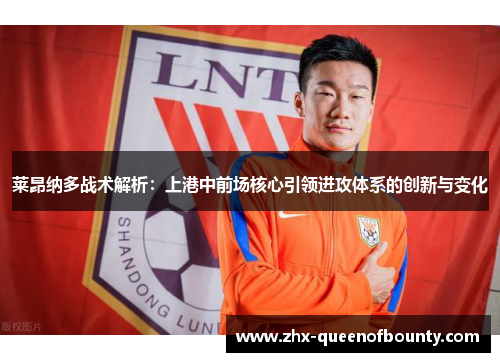 莱昂纳多战术解析:上港中前场核心引领进攻体系的创新与变化 莱昂纳多战术解析:上港中前场核心引领进攻体系的创新与变化