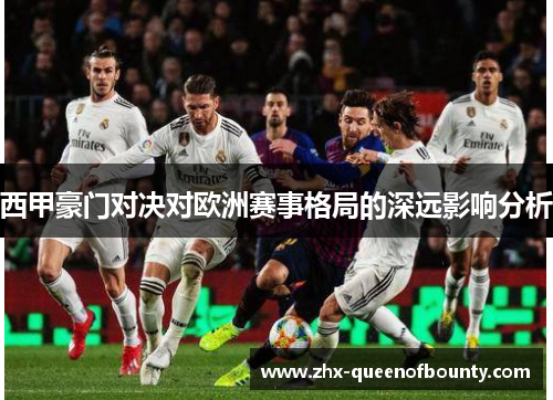 西甲豪门对决对欧洲赛事格局的深远影响分析