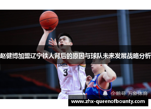 赵健博加盟辽宁铁人背后的原因与球队未来发展战略分析 赵健博加盟辽宁铁人背后的原因与球队未来发展战略分析