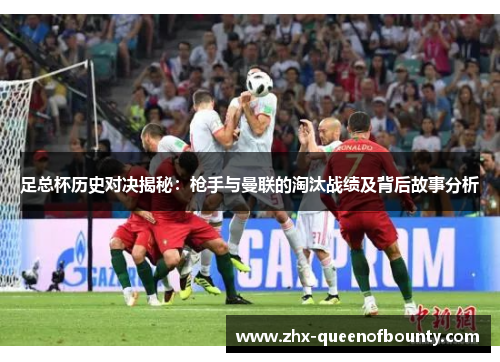 足总杯历史对决揭秘：枪手与曼联的淘汰战绩及背后故事分析