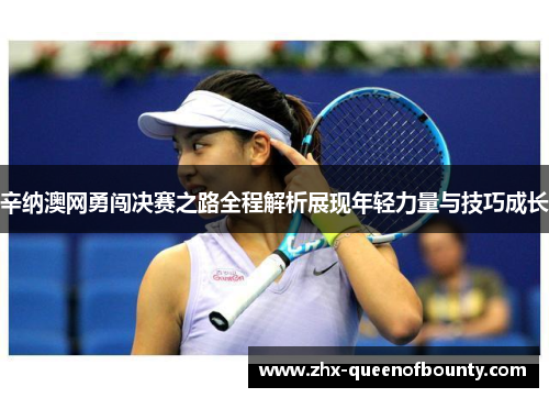 辛纳澳网勇闯决赛之路全程解析展现年轻力量与技巧成长 辛纳澳网勇闯决赛之路全程解析展现年轻力量与技巧成长