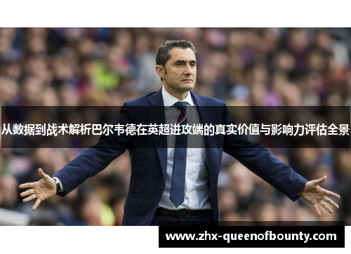 从数据到战术解析巴尔韦德在英超进攻端的真实价值与影响力评估全景
