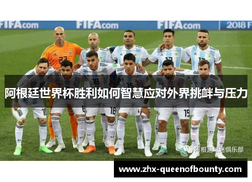 阿根廷世界杯胜利如何智慧应对外界挑衅与压力