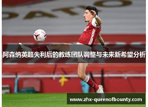 阿森纳英超失利后的教练团队调整与未来新希望分析 阿森纳英超失利后的教练团队调整与未来新希望分析