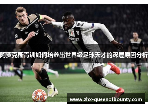 阿贾克斯青训如何培养出世界级足球天才的深层原因分析 阿贾克斯青训如何培养出世界级足球天才的深层原因分析