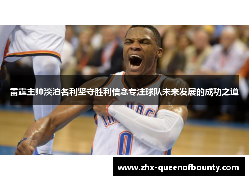 雷霆主帅淡泊名利坚守胜利信念专注球队未来发展的成功之道 雷霆主帅淡泊名利坚守胜利信念专注球队未来发展的成功之道