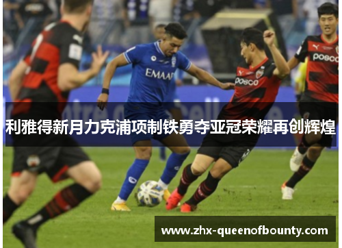 利雅得新月力克浦项制铁勇夺亚冠荣耀再创辉煌