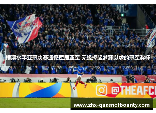 横滨水手亚冠决赛遗憾屈居亚军 无缘捧起梦寐以求的冠军奖杯