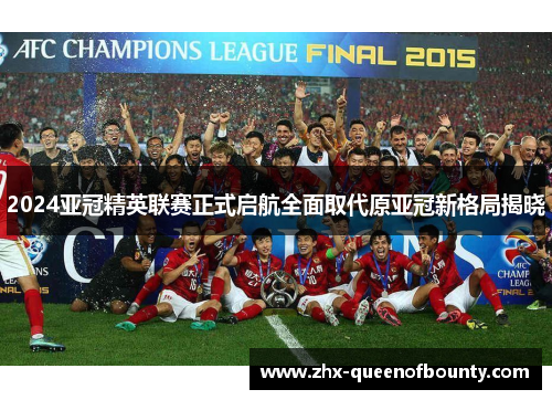 2024亚冠精英联赛正式启航全面取代原亚冠新格局揭晓