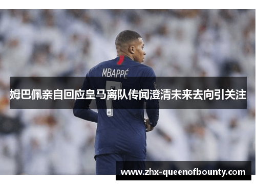 姆巴佩亲自回应皇马离队传闻澄清未来去向引关注 姆巴佩亲自回应皇马离队传闻澄清未来去向引关注