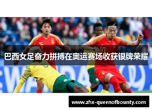 巴西女足奋力拼搏在奥运赛场收获银牌荣耀