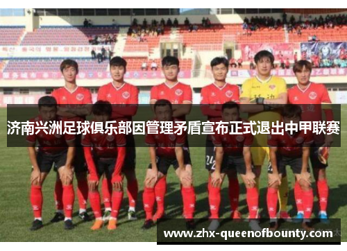 济南兴洲足球俱乐部因管理矛盾宣布正式退出中甲联赛 济南兴洲足球俱乐部因管理矛盾宣布正式退出中甲联赛