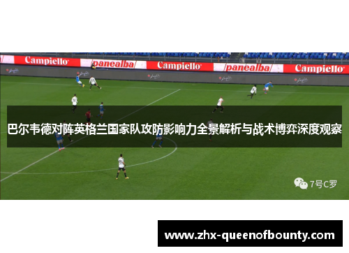 巴尔韦德对阵英格兰国家队攻防影响力全景解析与战术博弈深度观察