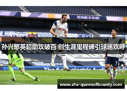 孙兴慜英超助攻破百 创生涯里程碑引球迷欢呼 孙兴慜英超助攻破百 创生涯里程碑引球迷欢呼