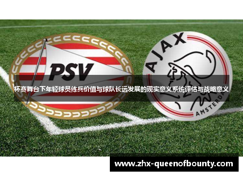 杯赛舞台下年轻球员练兵价值与球队长远发展的现实意义系统评估与战略意义