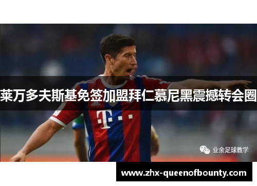 莱万多夫斯基免签加盟拜仁慕尼黑震撼转会圈 莱万多夫斯基免签加盟拜仁慕尼黑震撼转会圈