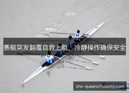 赛艇突发翻覆自救上艇,冷静操作确保安全 赛艇突发翻覆自救上艇,冷静操作确保安全
